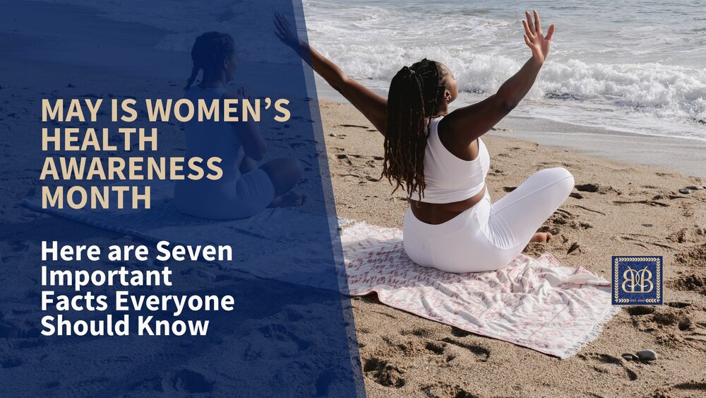 May is Women’s Health Awareness Month. Here are Seven Important Facts Everyone Should Know.